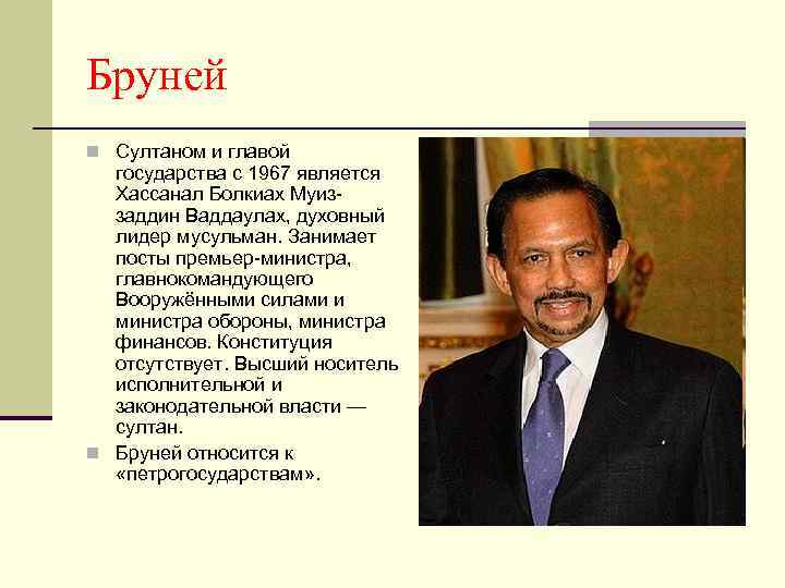 Бруней n Султаном и главой государства с 1967 является Хассанал Болкиах Муиззаддин Ваддаулах, духовный