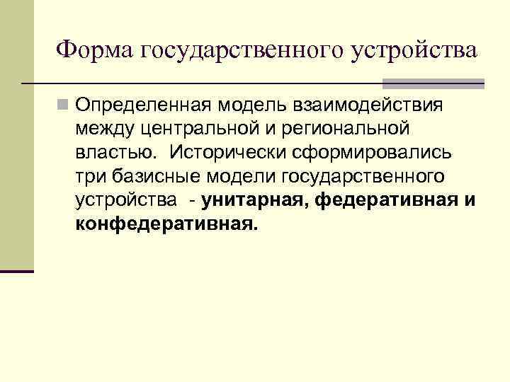 Форма государственного устройства n Определенная модель взаимодействия между центральной и региональной властью. Исторически сформировались