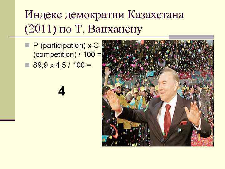 Индекс демократии Казахстана (2011) по Т. Ванханену n P (participation) x C (competition) /