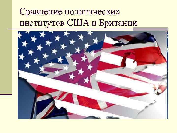 Сравнение политических институтов США и Британии 