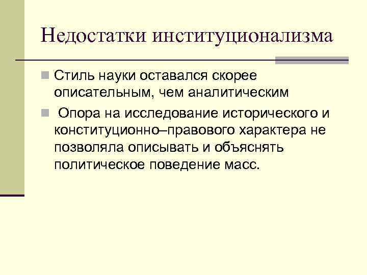 Недостатки институционализма n Стиль науки оставался скорее описательным, чем аналитическим n Опора на исследование