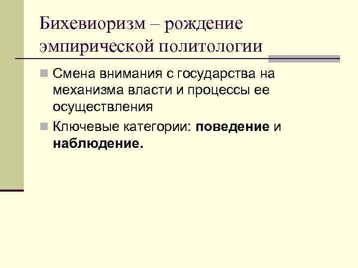 Бихевиоризм – рождение эмпирической политологии n Смена внимания с государства на механизма власти и
