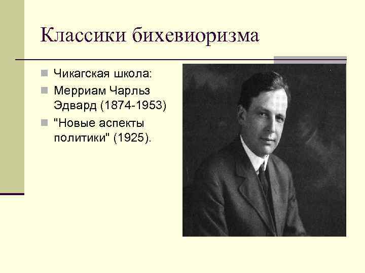 Классики бихевиоризма n Чикагская школа: n Мерриам Чарльз Эдвард (1874 -1953) n 