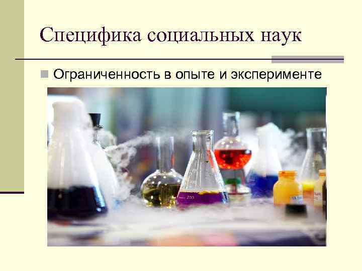 Специфика социальных наук n Ограниченность в опыте и эксперименте 