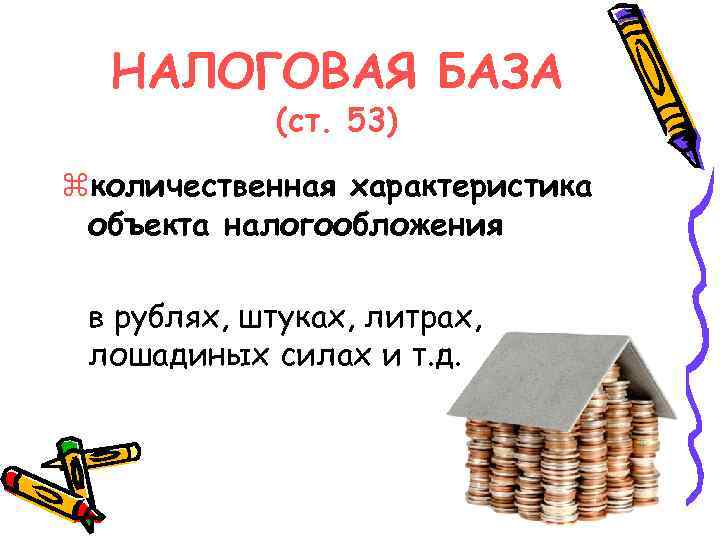 НАЛОГОВАЯ БАЗА (ст. 53) zколичественная характеристика объекта налогообложения в рублях, штуках, литрах, лошадиных силах