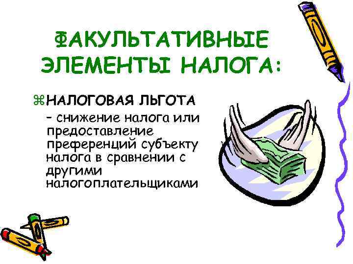 ФАКУЛЬТАТИВНЫЕ ЭЛЕМЕНТЫ НАЛОГА: z НАЛОГОВАЯ ЛЬГОТА – снижение налога или предоставление преференций субъекту налога