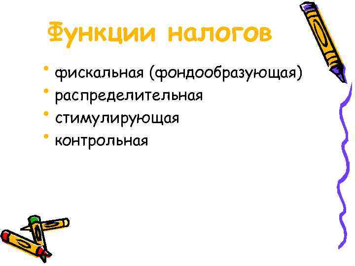 Функции налогов • фискальная (фондообразующая) • распределительная • стимулирующая • контрольная 