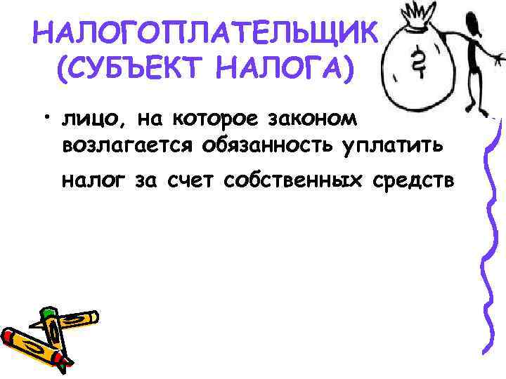 НАЛОГОПЛАТЕЛЬЩИК (СУБЪЕКТ НАЛОГА) • лицо, на которое законом возлагается обязанность уплатить налог за счет