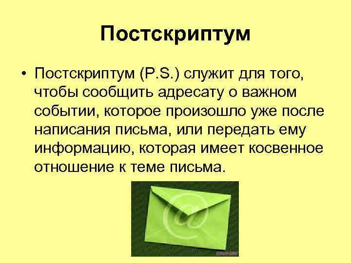 Постскриптум • Постскриптум (P. S. ) служит для того, чтобы сообщить адресату о важном