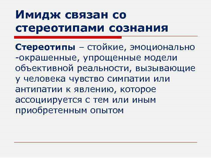 Имидж связан со стереотипами сознания Стереотипы – стойкие, эмоционально -окрашенные, упрощенные модели объективной реальности,