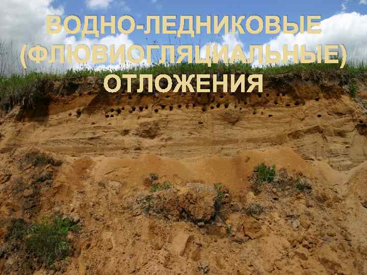 ВОДНО-ЛЕДНИКОВЫЕ (ФЛЮВИОГЛЯЦИАЛЬНЫЕ) ОТЛОЖЕНИЯ 