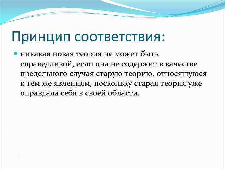 Принцип соответствия: никакая новая теория не может быть справедливой, если она не содержит в