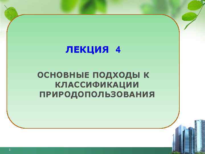 ЛЕКЦИЯ 4 ОСНОВНЫЕ ПОДХОДЫ К КЛАССИФИКАЦИИ ПРИРОДОПОЛЬЗОВАНИЯ 1 