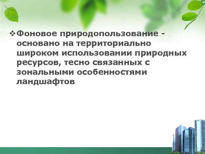 v Фоновое природопользование - основано на территориально широком использовании природных ресурсов, тесно связанных с