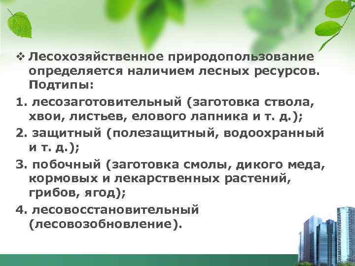 v Лесохозяйственное природопользование определяется наличием лесных ресурсов. Подтипы: 1. лесозаготовительный (заготовка ствола, хвои, листьев,