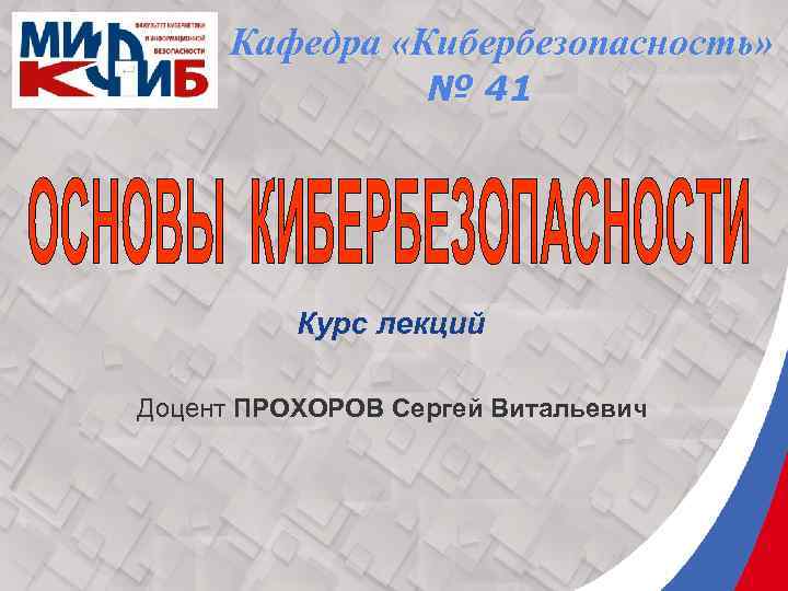 Кафедра «Кибербезопасность» № 41 Курс лекций Доцент ПРОХОРОВ Сергей Витальевич 