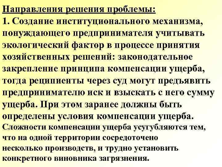 Направления решения проблемы: 1. Создание институционального механизма, понуждающего предпринимателя учитывать экологический фактор в процессе