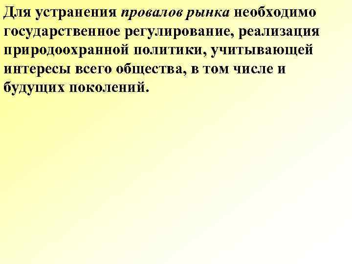 Для устранения провалов рынка необходимо государственное регулирование, реализация природоохранной политики, учитывающей интересы всего общества,