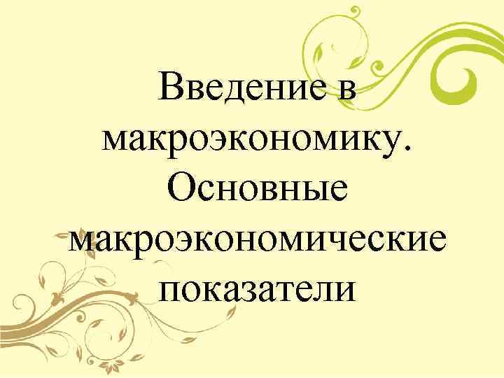 Введение в макроэкономику. Основные макроэкономические показатели 