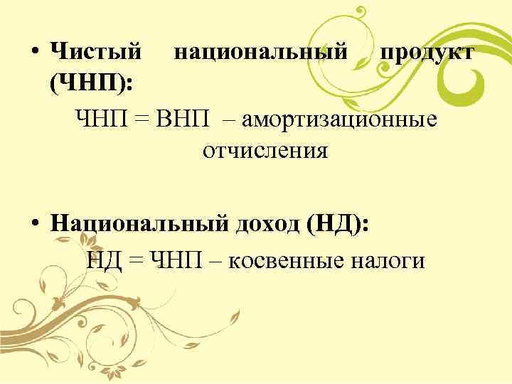  • Чистый национальный продукт (ЧНП): ЧНП = ВНП – амортизационные отчисления • Национальный