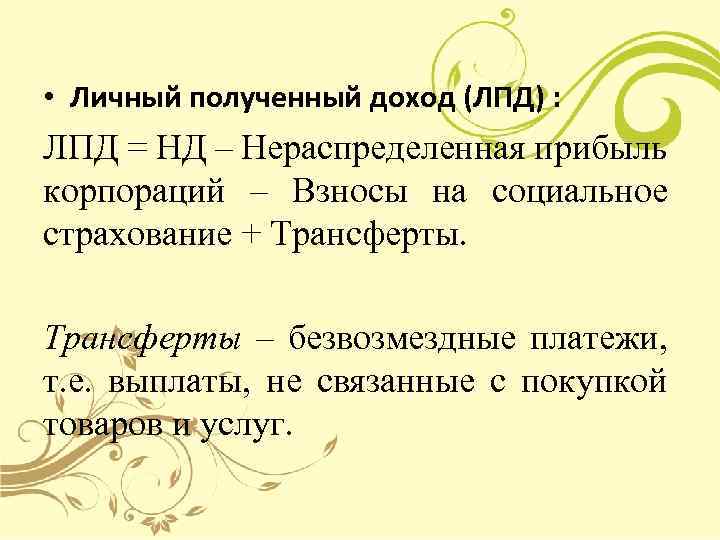  • Личный полученный доход (ЛПД) : ЛПД = НД – Нераспределенная прибыль корпораций