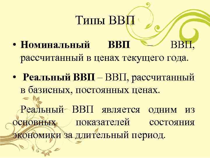 Типы ВВП • Номинальный ВВП – ВВП, рассчитанный в ценах текущего года. • Реальный