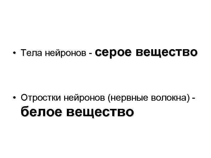  • Тела нейронов - серое вещество • Отростки нейронов (нервные волокна) - белое