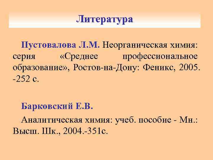 Литература Пустовалова Л. М. Неорганическая химия: серия «Среднее профессиональное образование» , Ростов-на-Дону: Феникс, 2005.