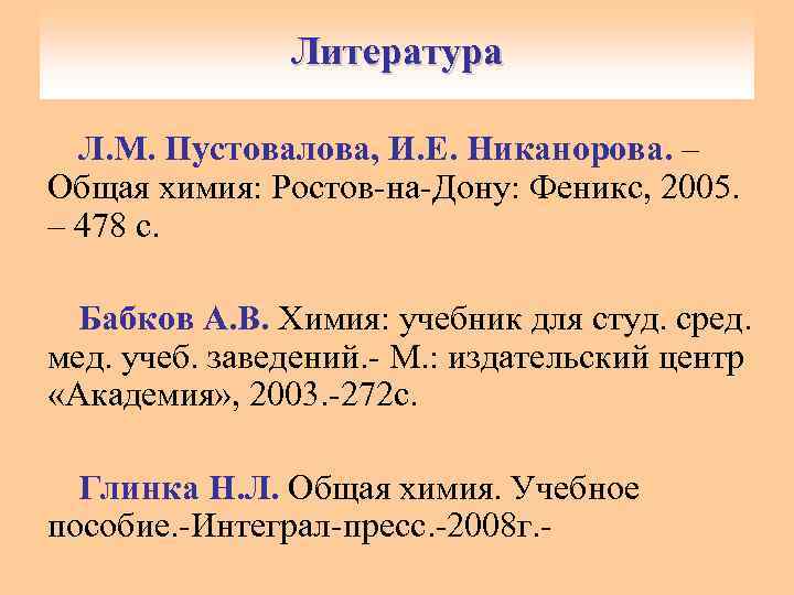 Литература Л. М. Пустовалова, И. Е. Никанорова. – Общая химия: Ростов-на-Дону: Феникс, 2005. –