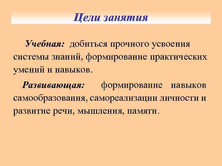 Цели занятия Учебная: добиться прочного усвоения системы знаний, формирование практических умений и навыков. Развивающая: