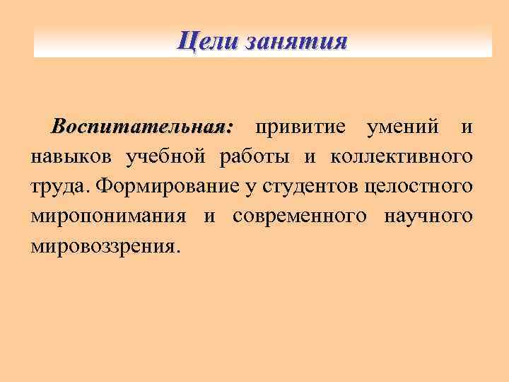 Цели занятия Воспитательная: привитие умений и навыков учебной работы и коллективного труда. Формирование у