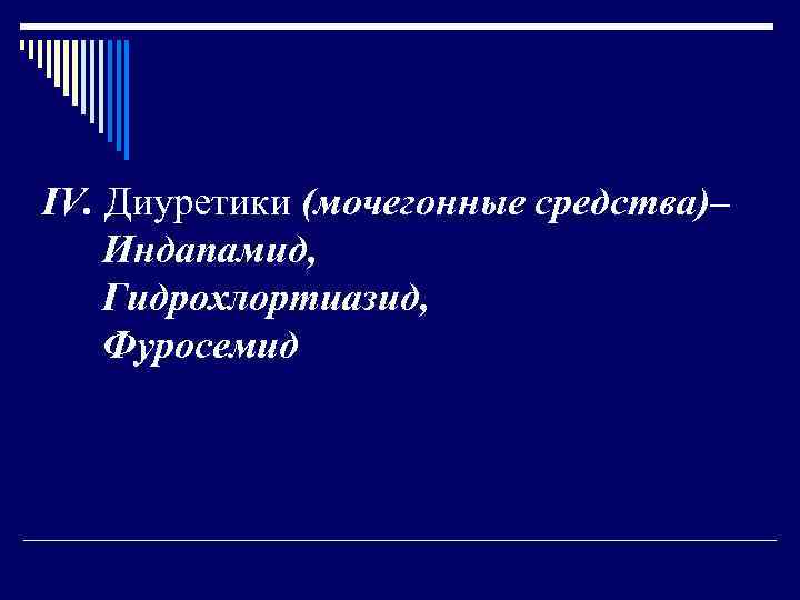 IV. Диуретики (мочегонные средства)– Индапамид, Гидрохлортиазид, Фуросемид 