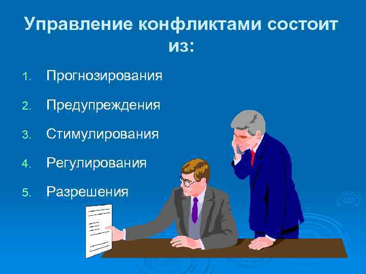 Управление конфликтами состоит из: 1. Прогнозирования 2. Предупреждения 3. Стимулирования 4. Регулирования 5. Разрешения