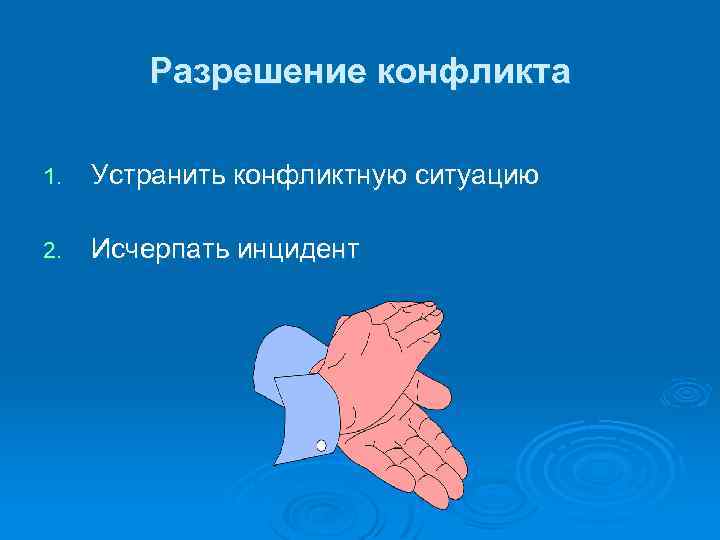 Разрешение конфликта 1. Устранить конфликтную ситуацию 2. Исчерпать инцидент 