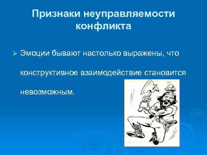 Признаки неуправляемости конфликта Ø Эмоции бывают настолько выражены, что конструктивное взаимодействие становится невозможным. 