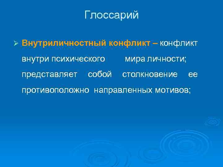 Глоссарий Ø Внутриличностный конфликт – конфликт внутри психического мира личности; представляет собой столкновение ее