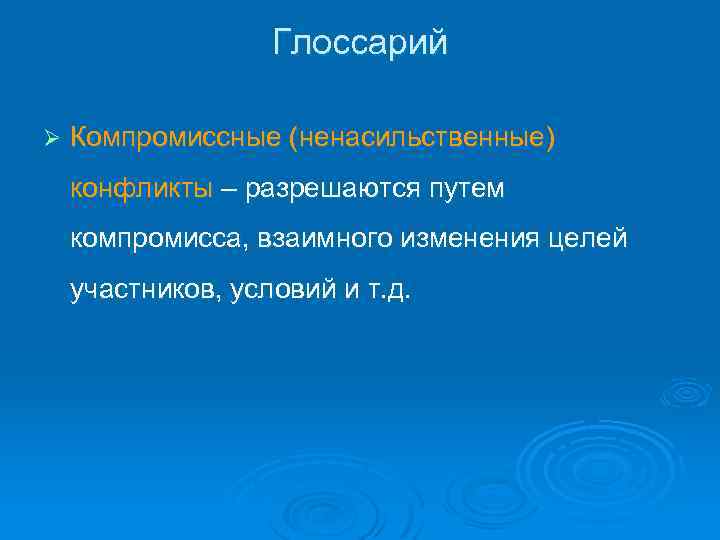 Глоссарий Ø Компромиссные (ненасильственные) конфликты – разрешаются путем компромисса, взаимного изменения целей участников, условий