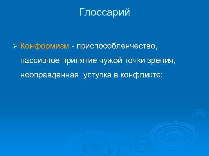 Глоссарий Ø Конформизм - приспособленчество, пассивное принятие чужой точки зрения, неоправданная уступка в конфликте;