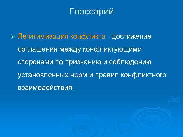 Глоссарий Ø Легитимизация конфликта - достижение соглашения между конфликтующими сторонами по признанию и соблюдению