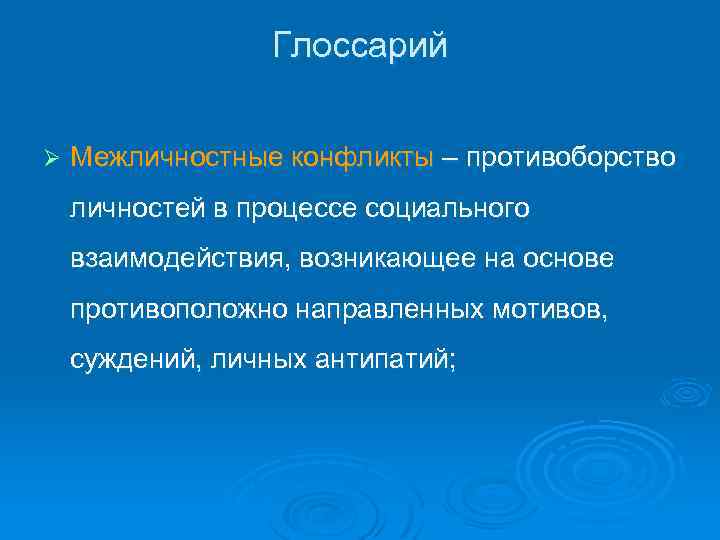 Глоссарий Ø Межличностные конфликты – противоборство личностей в процессе социального взаимодействия, возникающее на основе