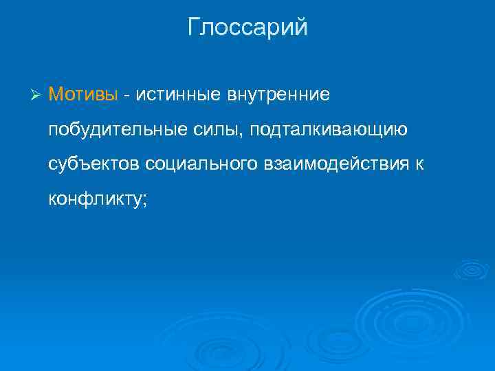 Глоссарий Ø Мотивы - истинные внутренние побудительные силы, подталкивающию субъектов социального взаимодействия к конфликту;