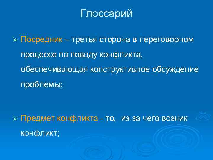 Глоссарий Ø Посредник – третья сторона в переговорном процессе по поводу конфликта, обеспечивающая конструктивное