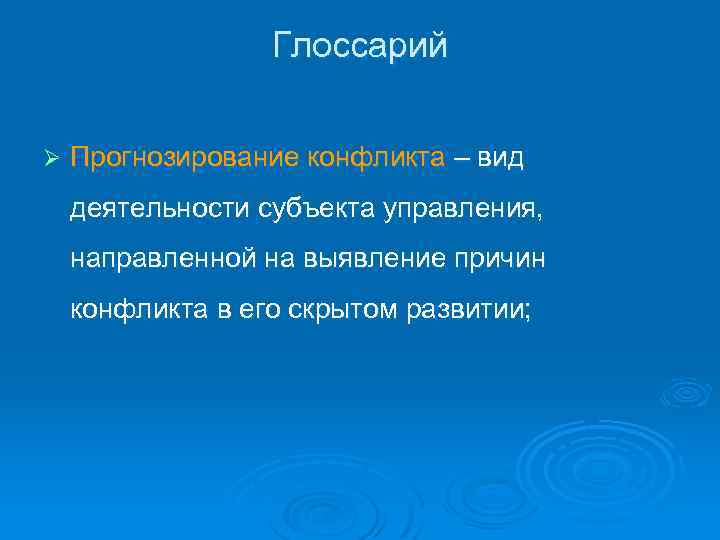 Глоссарий Ø Прогнозирование конфликта – вид деятельности субъекта управления, направленной на выявление причин конфликта