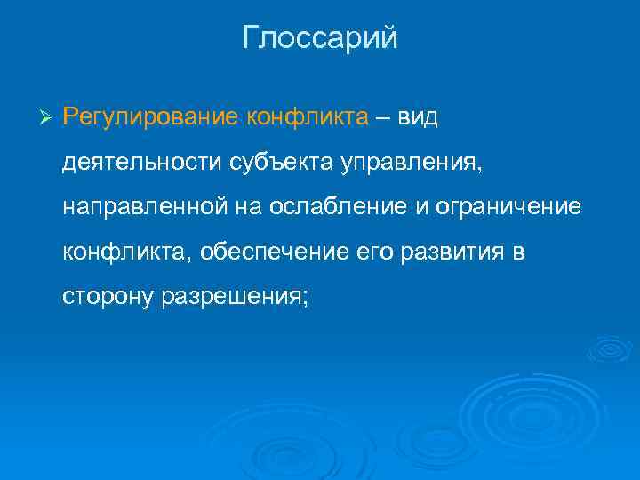 Глоссарий Ø Регулирование конфликта – вид деятельности субъекта управления, направленной на ослабление и ограничение