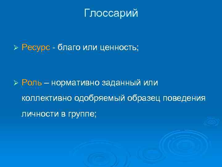 Глоссарий Ø Ресурс - благо или ценность; Ø Роль – нормативно заданный или коллективно