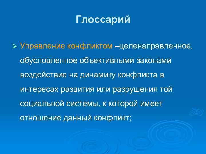 Глоссарий Ø Управление конфликтом –целенаправленное, обусловленное объективными законами воздействие на динамику конфликта в интересах