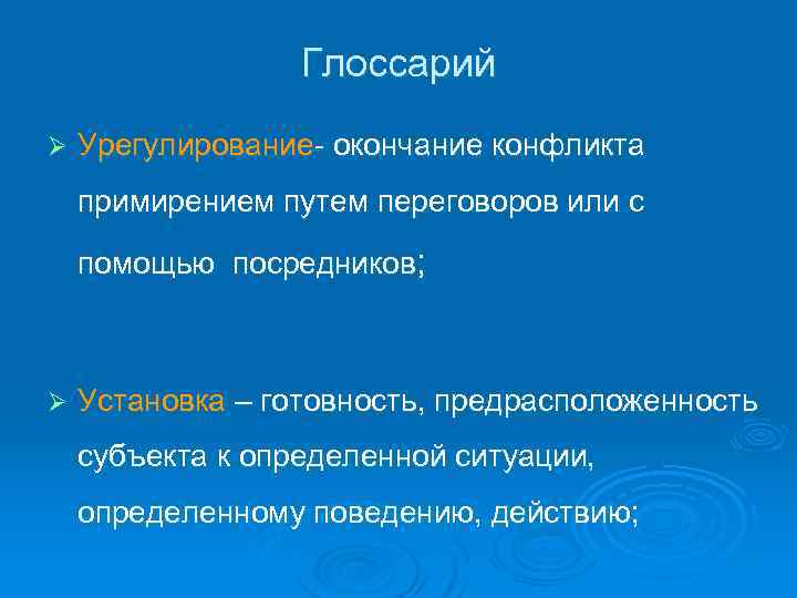 Глоссарий Ø Урегулирование- окончание конфликта примирением путем переговоров или с помощью посредников; Ø Установка