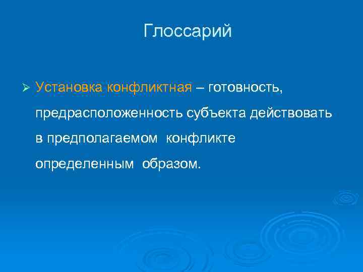 Глоссарий Ø Установка конфликтная – готовность, предрасположенность субъекта действовать в предполагаемом конфликте определенным образом.