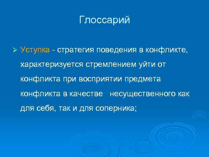 Глоссарий Ø Уступка - стратегия поведения в конфликте, характеризуется стремлением уйти от конфликта при
