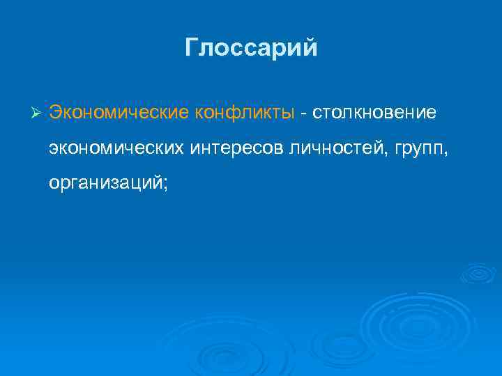 Глоссарий Ø Экономические конфликты - столкновение экономических интересов личностей, групп, организаций; 
